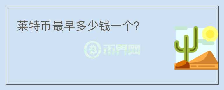 萊特幣最早多少錢一個？