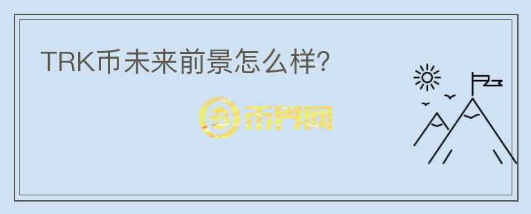 TRK幣未來前景怎么樣？