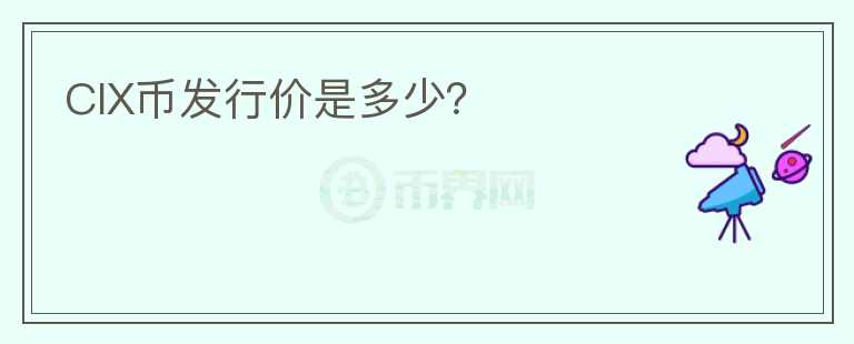 CIX幣發(fā)行價(jià)是多少？