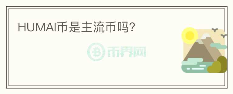 HUMAI幣是主流幣嗎？