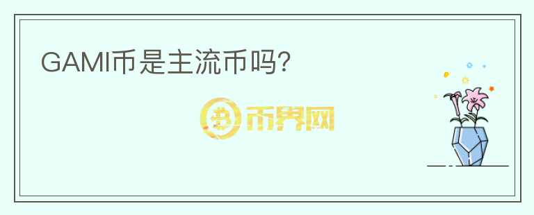 GAMI幣是主流幣嗎？