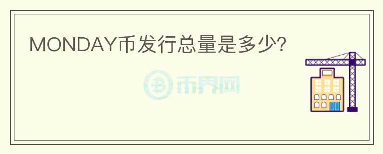 MONDAY幣發(fā)行總量是多少？