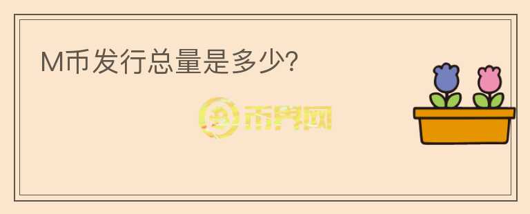 M幣發(fā)行總量是多少？