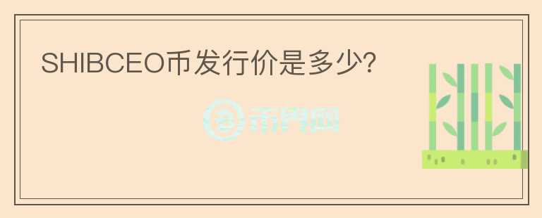 SHIBCEO幣發(fā)行價是多少？