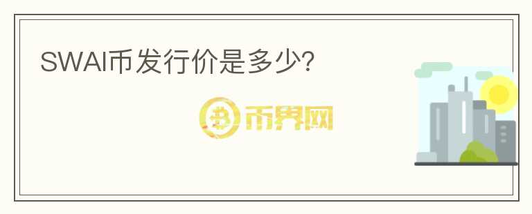 SWAI幣發(fā)行價是多少？