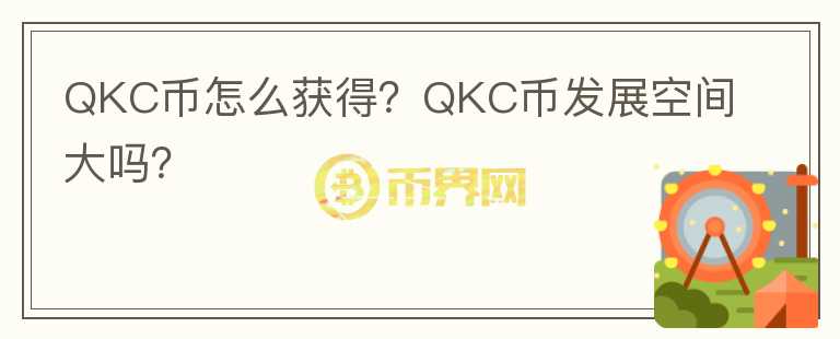 QKC幣怎么獲得？QKC幣發(fā)展空間大嗎？