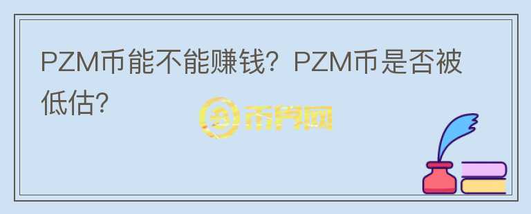 PZM幣能不能賺錢(qián)？PZM幣是否被低估？