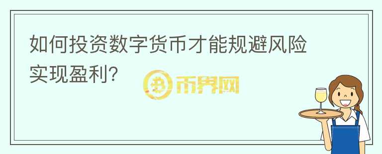 如何投資數(shù)字貨幣才能規(guī)避風(fēng)險(xiǎn)實(shí)現(xiàn)盈利？