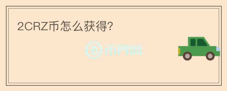 2CRZ幣怎么獲得？
