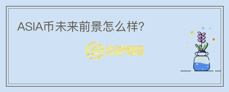 ASIA幣未來前景怎么樣？