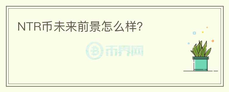 NTR幣未來前景怎么樣？
