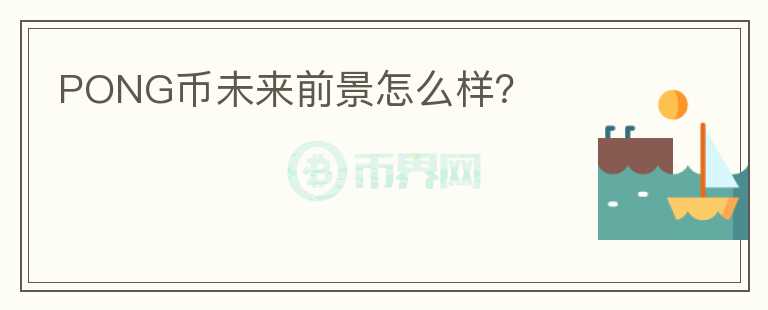 PONG幣未來前景怎么樣？