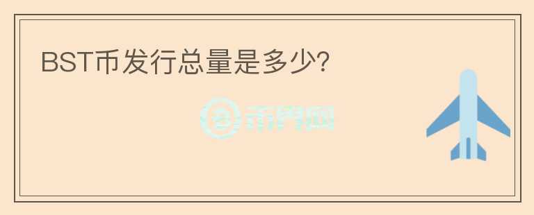 BST幣發(fā)行總量是多少？