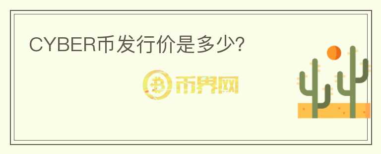 CYBER幣發(fā)行價(jià)是多少？
