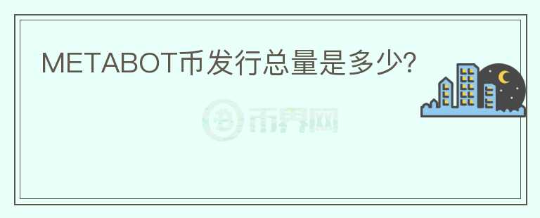 METABOT幣發(fā)行總量是多少？