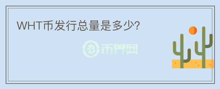 WHT幣發(fā)行總量是多少？