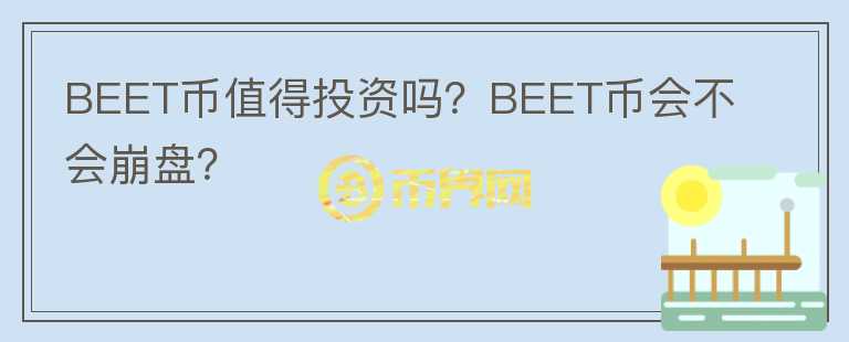 BEET幣值得投資嗎？BEET幣會(huì)不會(huì)崩盤？