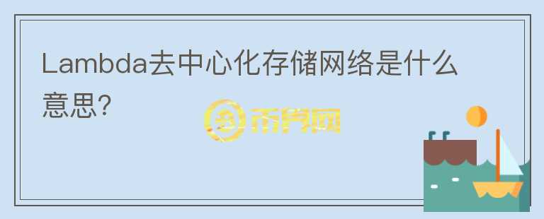 Lambda去中心化存儲網(wǎng)絡(luò)是什么意思？