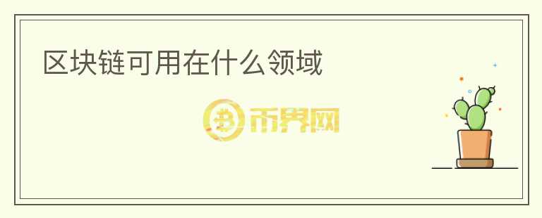 區(qū)塊鏈可用在什么領(lǐng)域