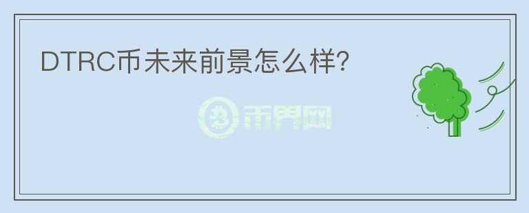 DTRC幣未來(lái)前景怎么樣？
