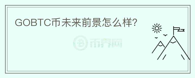 GOBTC幣未來前景怎么樣?