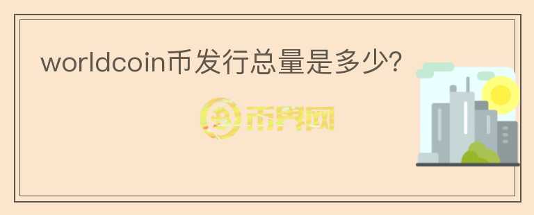 worldcoin幣發(fā)行總量是多少？