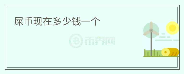 屎幣現(xiàn)在多少錢一個