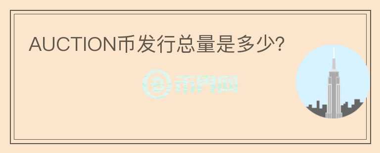 AUCTION幣發(fā)行總量是多少？