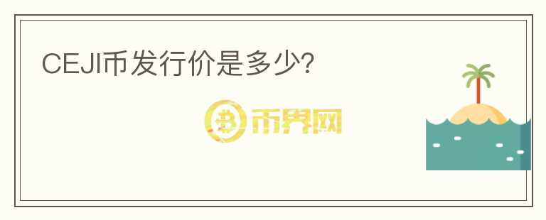 CEJI幣發(fā)行價(jià)是多少？
