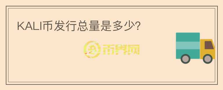 KALI幣發(fā)行總量是多少？