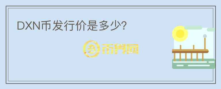 DXN幣發(fā)行價(jià)是多少？