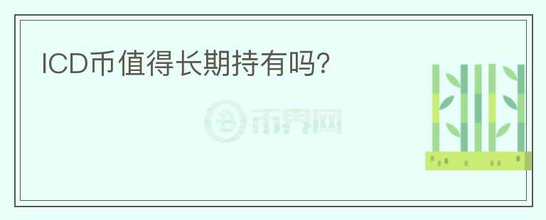 ICD幣值得長(zhǎng)期持有嗎？