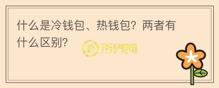 什么是冷錢(qián)包、熱錢(qián)包？?jī)烧哂惺裁磪^(qū)別？