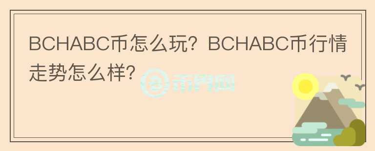 BCHABC幣怎么玩？BCHABC幣行情走勢(shì)怎么樣？