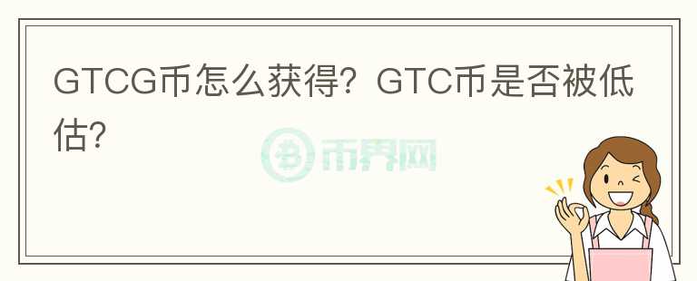GTCG幣怎么獲得？GTC幣是否被低估？
