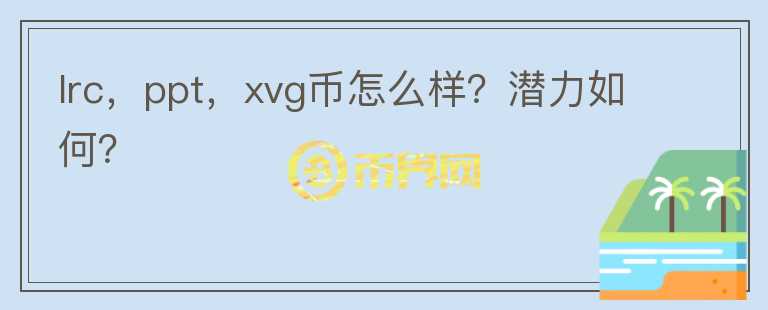 lrc，ppt，xvg幣怎么樣？潛力如何？
