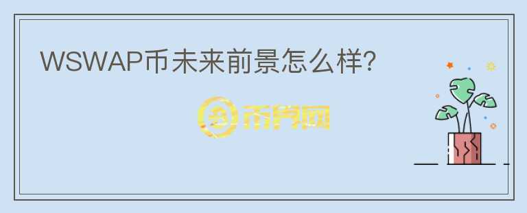 WSWAP幣未來(lái)前景怎么樣？
