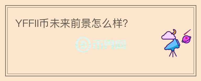 YFFII幣未來(lái)前景怎么樣？