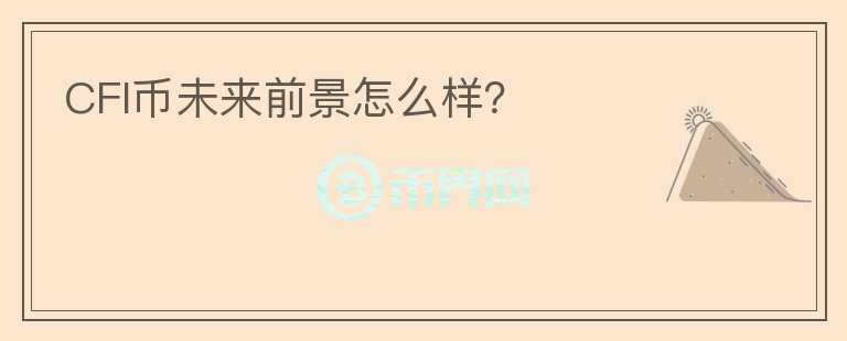 CFI幣未來前景怎么樣？