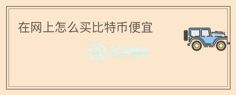 在網(wǎng)上怎么買比特幣便宜