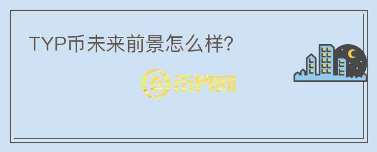 TYP幣未來前景怎么樣？