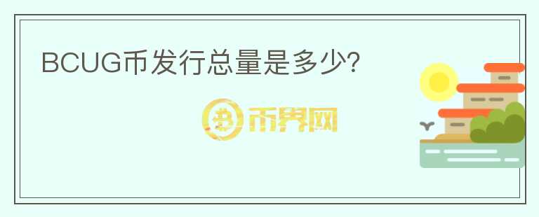 BCUG幣發(fā)行總量是多少？