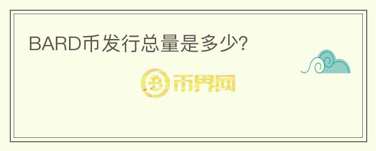 BARD幣發(fā)行總量是多少？