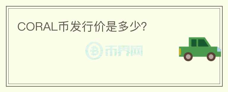 CORAL幣發(fā)行價(jià)是多少？