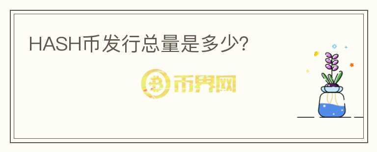 HASH幣發(fā)行總量是多少？