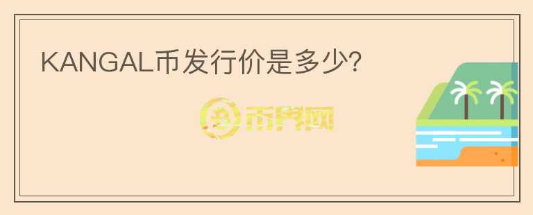 KANGAL幣發(fā)行價(jià)是多少？