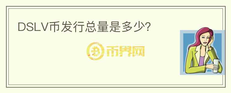 DSLV幣發(fā)行總量是多少？