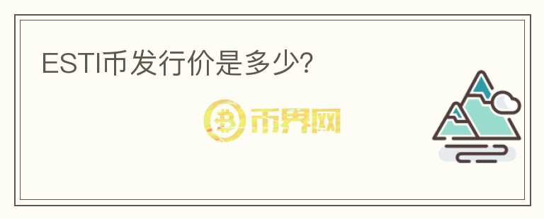 ESTI幣發(fā)行價(jià)是多少？