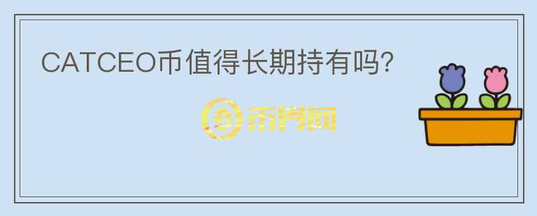 CATCEO幣值得長期持有嗎？