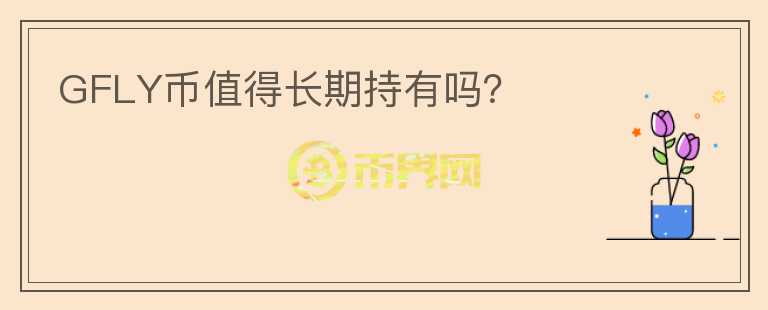 GFLY幣值得長(zhǎng)期持有嗎？